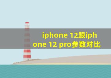 iphone 12跟iphone 12 pro参数对比